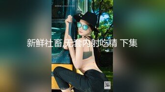 新鲜社畜,无套内射吃精 下集