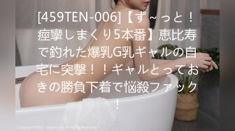 [459TEN-006]【ず～っと！痙攣しまくり5本番】恵比寿で釣れた爆乳G乳ギャルの自宅に突撃！！ギャルとっておきの勝負下着で悩殺ファック！