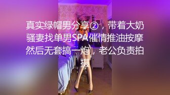 真实绿帽男分享②，带着大奶骚妻找单男SPA催情推油按摩然后无套搞一炮，老公负责拍摄