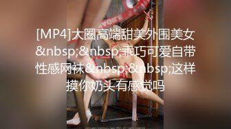 [MP4]大圈高端甜美外围美女&nbsp;&nbsp;乖巧可爱自带性感网袜&nbsp;&nbsp;这样摸你奶头有感觉吗