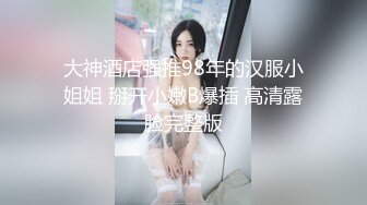 大神酒店强推98年的汉服小姐姐 掰开小嫩B爆插 高清露脸完整版