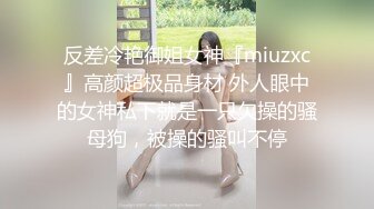 反差冷艳御姐女神『miuzxc』高颜超极品身材 外人眼中的女神私下就是一只欠操的骚母狗，被操的骚叫不停