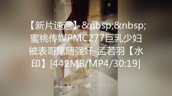 【新片速遞】&nbsp;&nbsp;蜜桃传媒PMC277巨乳少妇被表哥尾随强奸-孟若羽【水印】[442MB/MP4/30:19]