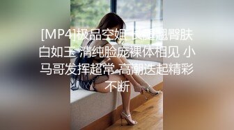 [MP4]极品空姐 长腿翘臀肤白如玉 清纯脸庞裸体相见 小马哥发挥超常 高潮迭起精彩不断