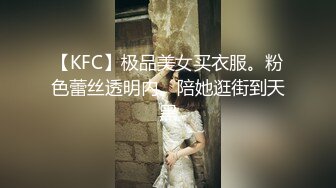 【KFC】极品美女买衣服。粉色蕾丝透明内。陪她逛街到天黑