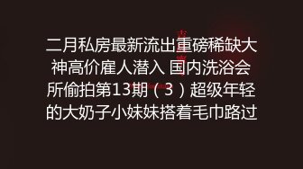 二月私房最新流出重磅稀缺大神高价雇人潜入 国内洗浴会所偷拍第13期（3）超级年轻的大奶子小妹妹搭着毛巾路过