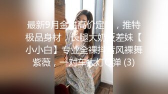 最新9月金主高价定制，推特极品身材，长腿大奶反差妹【小小白】专业全裸抖音风裸舞紫薇，一对车大灯Q弹 (3)