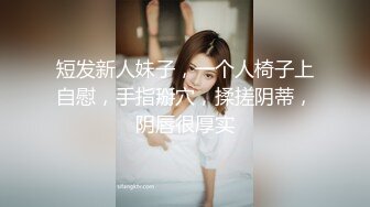 短发新人妹子，一个人椅子上自慰，手指掰穴，揉搓阴蒂，阴唇很厚实