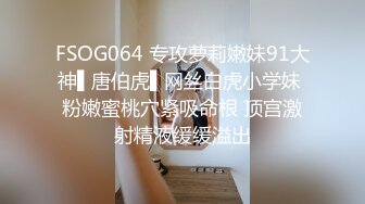 FSOG064 专攻萝莉嫩妹91大神▌唐伯虎▌网丝白虎小学妹 粉嫩蜜桃穴紧吸命根 顶宫激射精液缓缓溢出