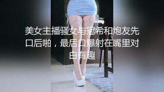 美女主播骚女与冠希和炮友先口后啪，最后口爆射在嘴里对白有趣