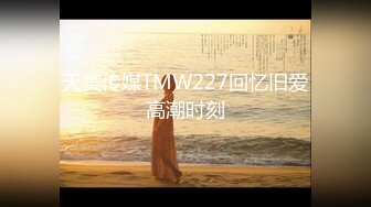 天美传媒TMW227回忆旧爱高潮时刻