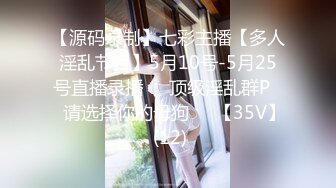 【源码录制】七彩主播【多人淫乱节目】5月10号-5月25号直播录播❎️顶级淫乱群P❎️请选择你的母狗❎️【35V】 (12)