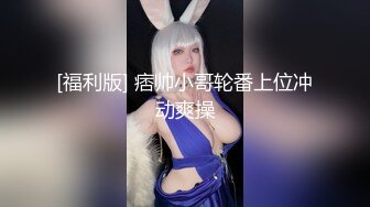 [福利版] 痞帅小哥轮番上位冲动爽操