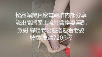 極品媚黑私密電報群內部分享流出高端圈上流社會換妻淫亂派對 綠帽老公邊擼邊看老婆被操 高清720P版