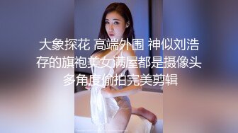 大象探花 高端外围 神似刘浩存的旗袍美女满屋都是摄像头 多角度偷拍完美剪辑