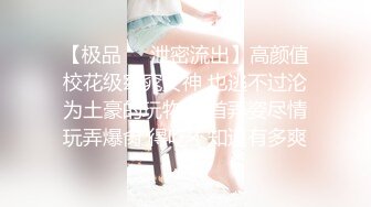 【极品❤️泄密流出】高颜值校花级窈窕女神 也逃不过沦为土豪的玩物 搔首弄姿尽情玩弄爆肏 得吃不知道有多爽