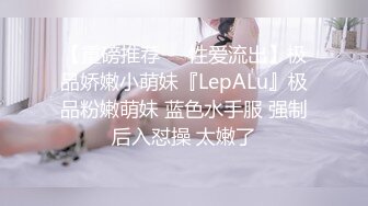 【重磅推荐❤️性爱流出】极品娇嫩小萌妹『LepALu』极品粉嫩萌妹 蓝色水手服 强制后入怼操 太嫩了