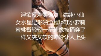 ✿淫欲反差美少女✿清纯小仙女水星记啪啪全程lo鞋小萝莉蜜桃臀轻轻一草就像被捅穿了一样又夹又软的呻吟让人上头