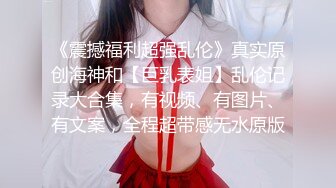 《震撼福利超强乱伦》真实原创海神和【巨乳表姐】乱伦记录大合集，有视频、有图片、有文案，全程超带感无水原版