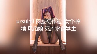 ursulali 网友初体验  女仆榨精 风俗娘 死库水女学生