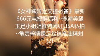 《女神嫩妹足交控必备》最新666元电报群福利~珠海美腿玉足小姐姐推特网红LISA私拍~龟责榨精裸足丝袜推油精射 (2)