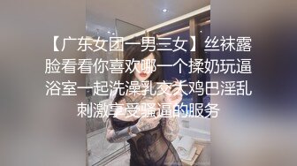 【广东女团一男三女】丝袜露脸看看你喜欢哪一个揉奶玩逼浴室一起洗澡乳交大鸡巴淫乱刺激享受骚逼的服务