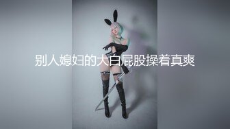 高颜值美妖TS妖月小姐 被小胖墩狠狠修理逼逼，小胖看起来不咋起眼，艹人妖倒是有一手，妖妖呻吟高潮！