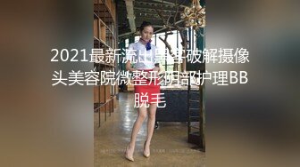 2021最新流出黑客破解摄像头美容院微整形阴部护理BB脱毛