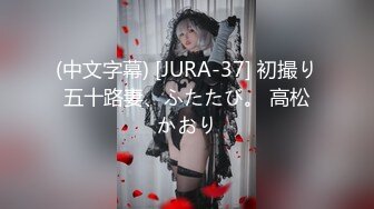 (中文字幕) [JURA-37] 初撮り五十路妻、ふたたび。 高松かおり