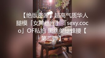 ✨【绝版资源】超高气质华人腿模「女神丝丝」「sexy.coco」OF私拍 黑丝美腿蜂腰【第二弹】