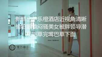 新鲜出炉乐橙酒店近视角清晰偷拍眼镜闷骚美女被胖领导潜规则草完嘴巴草下面