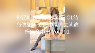 BAZX-187(中文字幕) OL待命傳播妹 素股中滑進去就這樣無套中出 Vol.001