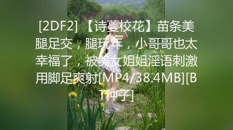 [2DF2] 【诗蔓校花】苗条美腿足交，腿玩年，小哥哥也太幸福了，被美女姐姐淫语刺激用脚足爽射[MP4/38.4MB][BT种子]