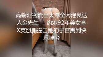 高端泄密流出火爆全网泡良达人金先生❤️约炮92年美女李X英掰腿撞击她的子宫爽到快乐呻吟