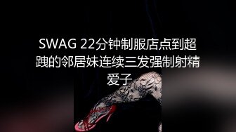 SWAG 22分钟制服店点到超跩的邻居妹连续三发强制射精 爱子