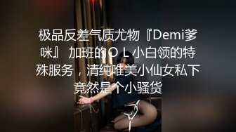 极品反差气质尤物『Demi爹咪』 加班的ＯＬ小白领的特殊服务，清纯唯美小仙女私下竟然是个小骚货