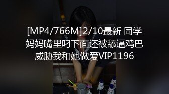 [MP4/766M]2/10最新 同学妈妈嘴里叼下面还被舔逼鸡巴威胁我和她做爱VIP1196