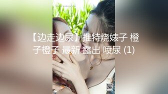 【边走边尿】推特烧婊子 橙子橙子 最新 露出 喷尿 (1)