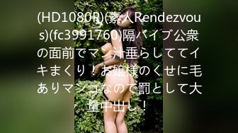 (HD1080P)(素人Rendezvous)(fc3991760)隔バイブ公衆の面前でマン汁垂らしててイキまくり！お嬢様のくせに毛ありマンコなので罰として大量中出し！