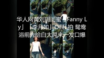 华人网黄刘玥闺蜜「Fanny Ly」「李月如」OF私拍 鸳鸯浴前先给白大屌来一发口爆