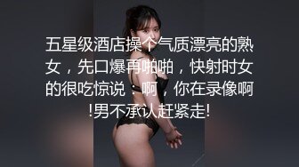 五星级酒店操个气质漂亮的熟女，先口爆再啪啪，快射时女的很吃惊说：啊，你在录像啊!男不承认赶紧走!