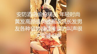 安防酒店偷拍精品 年轻时尚黄发高颜值美被摇滚风长发男友各种姿势操续集操的叫声很大变骚母狗