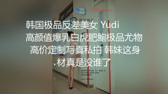 韩国极品反差美女 Yudi팬트리 高颜值爆乳白虎肥鲍极品尤物 高价定制写真私拍 韩妹这身材真是没谁了