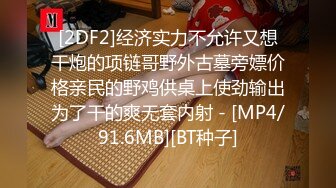 [2DF2]经济实力不允许又想干炮的项链哥野外古墓旁嫖价格亲民的野鸡供桌上使劲输出为了干的爽无套内射 - [MP4/91.6MB][BT种子]