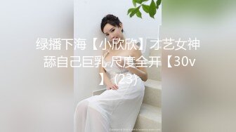 绿播下海【小欣欣】才艺女神 舔自己巨乳 尺度全开【30v】 (23)