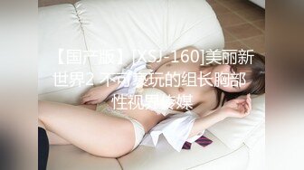 【国产版】[XSJ-160]美丽新世界2 不可亵玩的组长胸部 性视界传媒