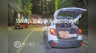 SWAG 重口味无套肛交内射 娃娃