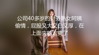 公司40多岁的财务熟女阿姨偷情，屁股又大又白又厚，在上面夹的太爽了