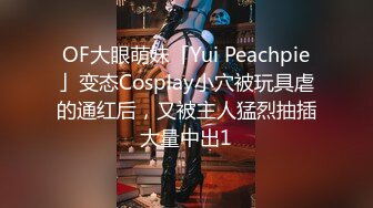 OF大眼萌妹「Yui Peachpie」变态Cosplay小穴被玩具虐的通红后，又被主人猛烈抽插大量中出1