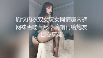 豹纹内衣双女玩女同情趣内裤网袜舌吻互舔，滴蜡再给炮友口交舔菊